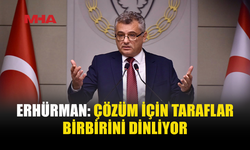 ERHÜRMAN: ŞU ANDA ÇÖZÜLMÜŞ BİR KONU YOK