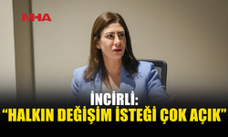İNCİRLİ: “HALKIN DEĞİŞİM İSTEĞİ ÇOK AÇIK”