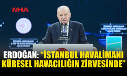 ERDOĞAN: İSTANBUL HAVALİMANI’NI ZİRVEDE TUTACAĞIZ