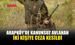 ARAPKÖY’DE KANUNSUZ AVA CEZA...