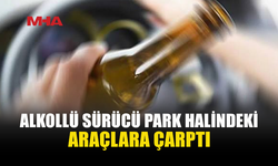 ALKOLÜN ETKİSİYLE PARK HALİNDEKİ ARAÇLARA ÇARPTI