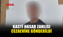 KASTİ HASAR SUÇUNDAN TUTUKLANDI, CEZAEVİNE GÖNDERİLDİ