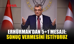 ERHÜRMAN: BU KEZ ÇÖZÜME ULAŞTIRACAK BİR 5+1 İSTİYORUZ