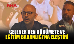 GELENER’DEN EĞİTİMDE YAŞANANLARA SERT ELEŞTİRİ
