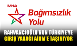 BAĞIMSIZLIK YOLU, RAHVANCIOĞLU’NUN TÜRKİYE’YE GİRİŞ YASAĞINI AİHM’E TAŞIYOR