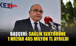 BAŞÇERİ AÇIKLADI: SAĞLIĞA 1 MİLYAR 485 MİLYON TL KAYNAK