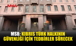 MSB: KIBRIS TÜRK HALKININ GÜVENLİĞİ İÇİN GEREKLİ TEDBİRLER ALINMAYA DEVAM EDİLECEK