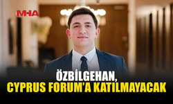 ÖZBİLGEHAN’DAN CYPRUS FORUM KARARI: KATILMAYACAĞIM