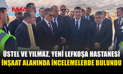 ÜSTEL VE YILMAZ YENİ LEFKOŞA HASTANESİ’NİN İNŞAATINI İNCELEDİ