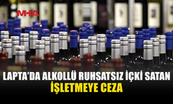 LAPTA'DA BİR MEKANDA RUHSATSIZ ALKOLLÜ İÇKİ SATIŞI TESPİT EDİLDİ