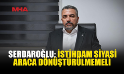 SERDAROĞLU: "SEÇİM YASAKLARINA SAATLER KALA YAPILAN İSTİHDAMLAR TOPLUMUN SİYASETE DUYDUĞU GÜVENİ YIKIYOR"