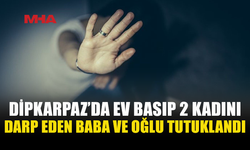 DİPKARPAZ’DA EV BASKINI: BABA-OĞUL TUTUKLANDI