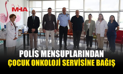 POLİSLERDEN ÇOCUK ONKOLOJİ SERVİSİNE ANLAMLI DESTEK