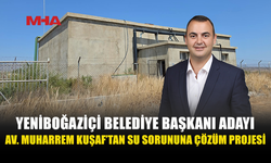 YENİBOĞAZİÇİ BELEDİYE BAŞKANI ADAYI AV. MUHARREM KUŞAF: SU SORUNU GİDERİLECEK