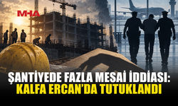 ŞANTİYEDEKİ İDDİALAR POLİSİ HAREKETE GEÇİRDİ: KALFA ERCAN'DA TUTUKLANDI