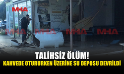 KAHVEHANEDE OTURURKEN SU DEPOSUNUN ALTINDA KALAN ŞAHIS YAŞAMINI YİTİRDİ