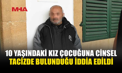10 YAŞINDAKİ KIZ ÇOCUĞUNA C*NSEL T*CİZ SUÇLAMASI İLE TUTUKLANDI