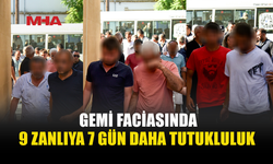 GEMİ FACİASIYLA İLGİLİ 9. KEZ MAHKEMEYE ÇIKAN 9 ZANLIYA 7 GÜN DAHA TUTUKLULUK VERİLDİ