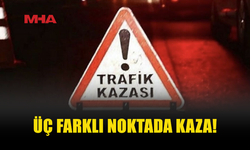 ÜÇ FARKLI NOKTADA TRAFİK KAZASI MEYDANA GELDİ