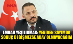 EMRAH YEŞİLIRMAK: YENİDEN SAYIM YAPILSIN, SONUÇ DEĞİŞMEZSE ADAY OLMAYACAĞIM