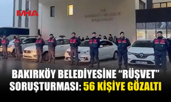 BAKIRKÖY BELEDİYESİNE SORUŞTURMA: 56 GÖZALTI