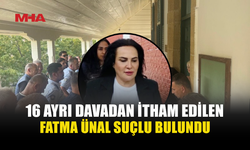MAHKEME FATMA ÜNAL'I TÜM DAVALARDAN SUÇLU BULDU