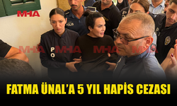 FATMA ÜNAL’A 5 YIL HAPİS CEZASI VERİLDİ