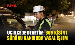 ÜÇ İLÇEDE ASAYİŞ VE TRAFİK DENETİMİ: 809 SÜRÜCÜ VE KİŞİ HAKKINDA YASAL İŞLEM