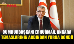 CUMHURBAŞKANI ERHÜRMAN ANKARA TEMASLARINI TAMAMLADI