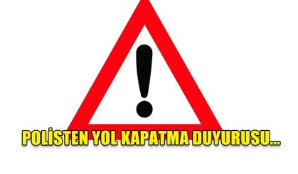 POLİSTEN YOL KAPATMA DUYURUSU...