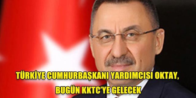 TÜRKİYE CUMHURBAŞKANI YARDIMCISI OKTAY, BUGÜN KKTC’YE GELECEK