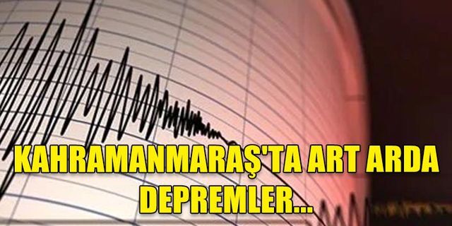 KAHRAMANMARAŞ'TA ART ARDA DEPREMLER...