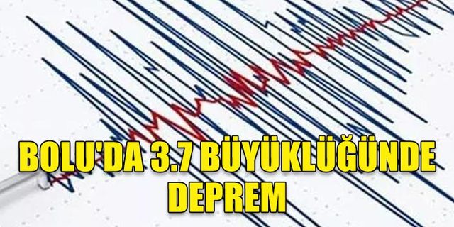 BOLU'DA 3.7 BÜYÜKLÜĞÜNDE DEPREM