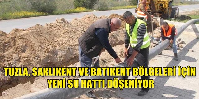 TUZLA, SAKLIKENT VE BATIKENT BÖLGELERİ İÇİN YENİ SU HATTI DÖŞENİYOR