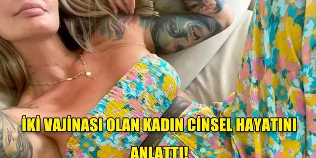 İKİ VAJİNASI OLAN KADIN CİNSEL HAYATINI ANLATTI!