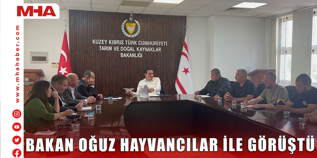BAKAN OĞUZ HAYVANCILAR İLE GÖRÜŞTÜ