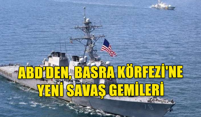 ABD, BASRA KÖRFEZİ'NE YENİ SAVAŞ GEMİLERİ SEVK EDİYOR