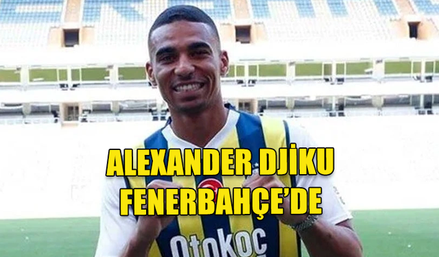 FENERBAHÇE ALEXANDER DJIKU'YU BÜNYESİNE KATTI