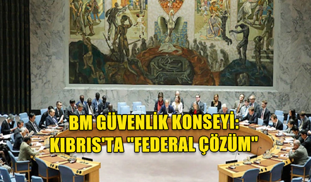 BM GÜVENLİK KONSEYİ, KIBRIS'TA "FEDERAL ÇÖZÜM" ÖNERİSİN YİNELEDİ