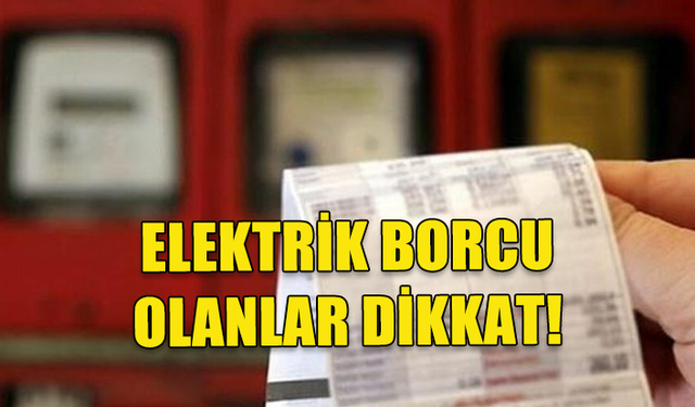 BORCU OLAN ABONELERİN ELEKTRİK ENERJİSİNİN 10 TEMMUZ'DA KESİLCEĞİ BİLDİRİLDİ