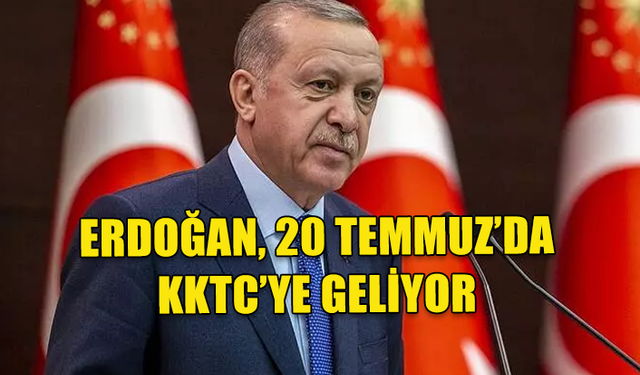 TÜRKİYE CUMHURBAŞKANI ERDOĞAN, 20 TEMMUZ'DA KKTC'YE GELİYOR