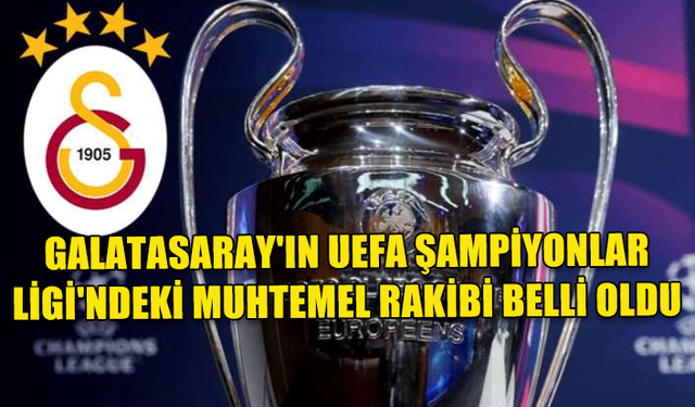 GALATASARAY'IN UEFA ŞAMPİYONLAR LİGİ 2.Cİ ELEME TURU RAKİBİ BELLİ OLDU