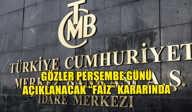 TÜRKİYE MERKEZ BANKASI FAİZ KARARINI PERŞEMBE GÜNÜ AÇIKAYACAK