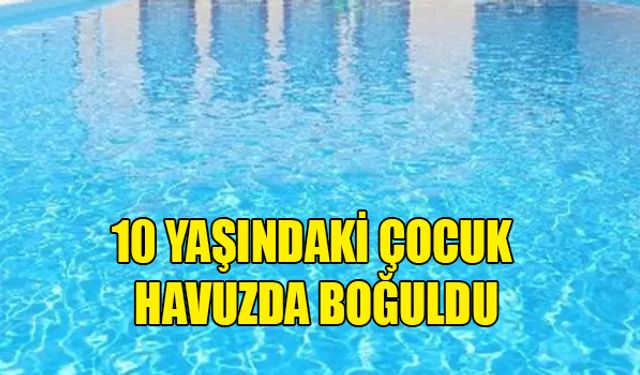 GÜNEY KIBRIS'TA 10 YAŞINDAKİ BİR KIZ ÇOCUĞU BOĞULMA SONUCU HAYATINI KAYBETTİ