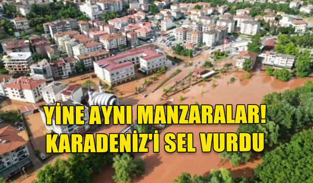 KARADENİZİ SEL VURDU!