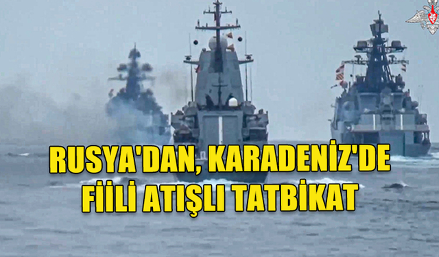 RUSYA'DAN, KARADENİZ'DE FİİLİ ATIŞLI TATBİKAT