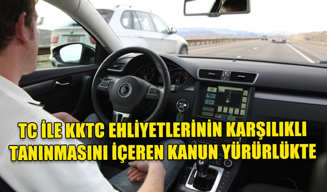 TÜRKİYE İLE KKTC EHLİYETLERİNİN KARŞILIKLI TANINMASINI İÇEREN KANUN YÜRÜRLÜĞE GİRDİ