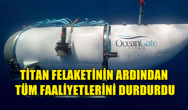 OCEANGATE ŞİRKETİ TÜM FAALİYETLERİNİ DURDURDU