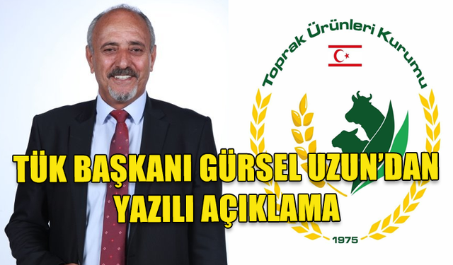 TOPRAK ÜRÜNLERİ KURUMU BAŞKANI GÜRSEL UZUN'DAN YAZILI AÇIKLAMA GELDİ