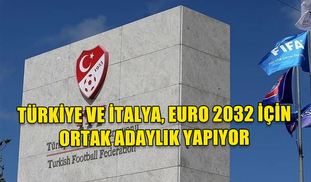 TFF VE İTALYA FUTBOL FEDERASYONU EURO 2032 İÇİN ORTAK ADAYLIK BAŞVURUSU YAPACAK